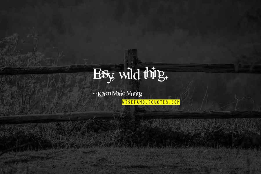 Best Grad Quotes By Karen Marie Moning: Easy, wild thing. Best Grad Quotes By Karen Marie Moning: Easy, wild thing.