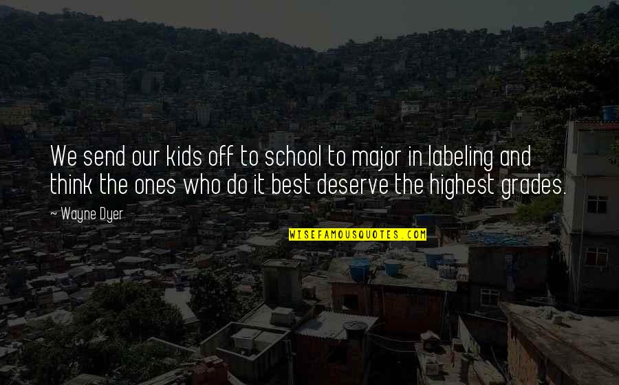 Best Grades Quotes By Wayne Dyer: We send our kids off to school to