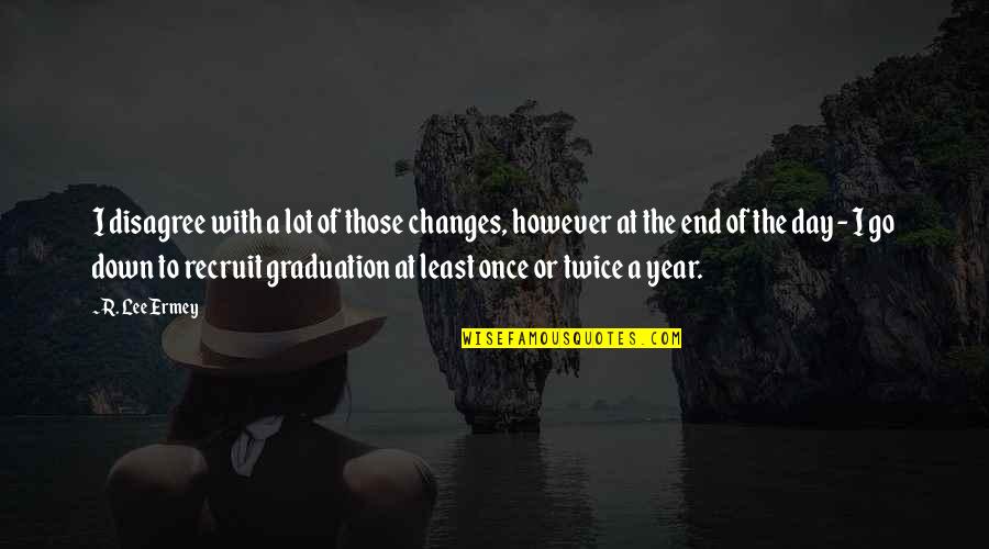 Best Graduation Day Quotes By R. Lee Ermey: I disagree with a lot of those changes,
