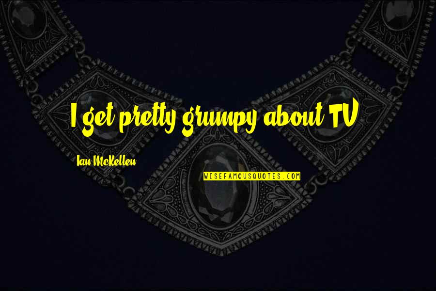 Best Graham Coxon Quotes By Ian McKellen: I get pretty grumpy about TV. Best Graham Coxon Quotes By Ian McKellen: I get pretty grumpy about TV.