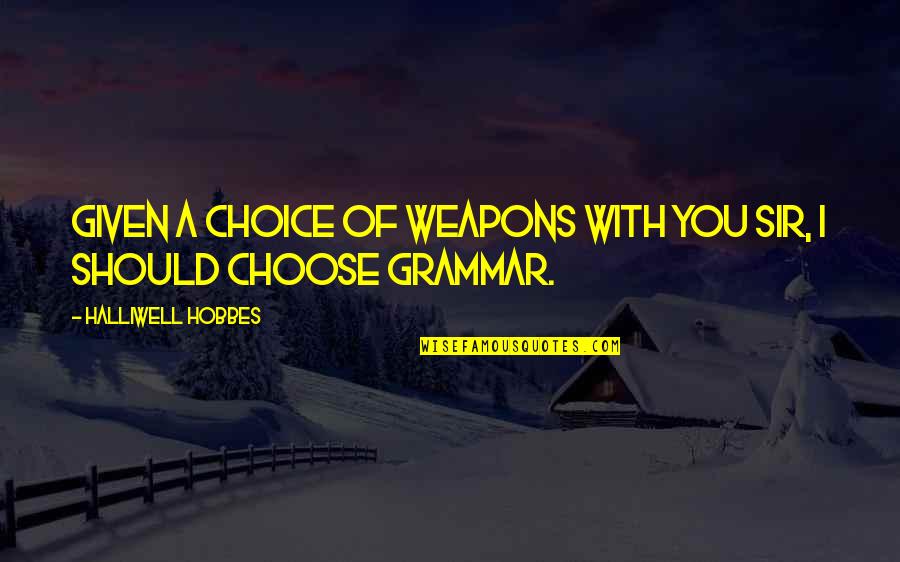 Best Grammar Quotes By Halliwell Hobbes: Given a choice of weapons with you sir,