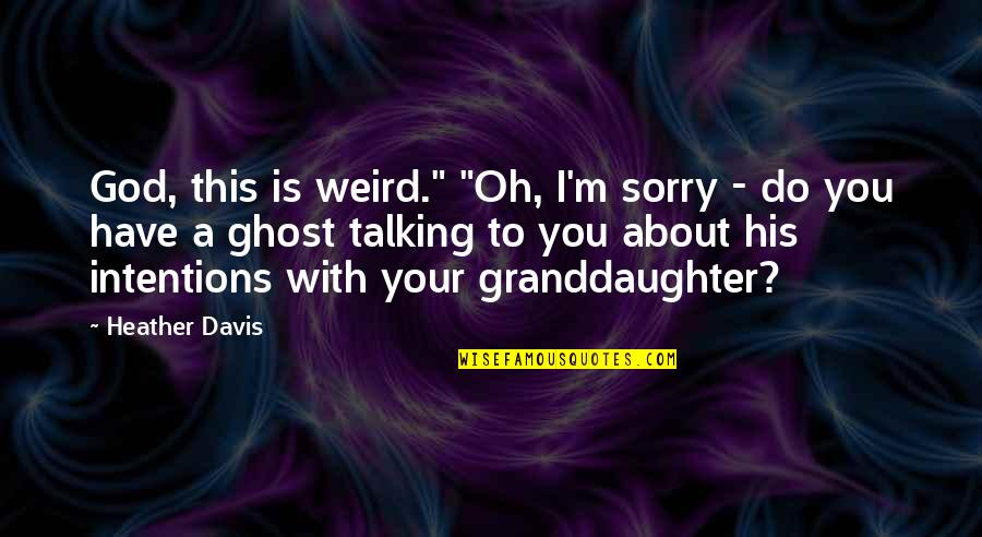 Best Granddaughter Quotes By Heather Davis: God, this is weird." "Oh, I'm sorry -