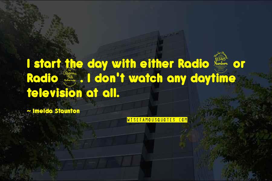 Best Graphic Designers Quotes By Imelda Staunton: I start the day with either Radio 3