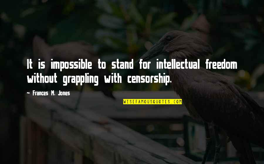 Best Grappling Quotes By Frances M. Jones: It is impossible to stand for intellectual freedom