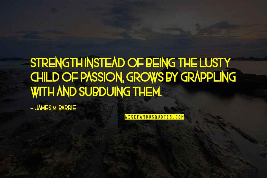 Best Grappling Quotes By James M. Barrie: Strength instead of being the lusty child of