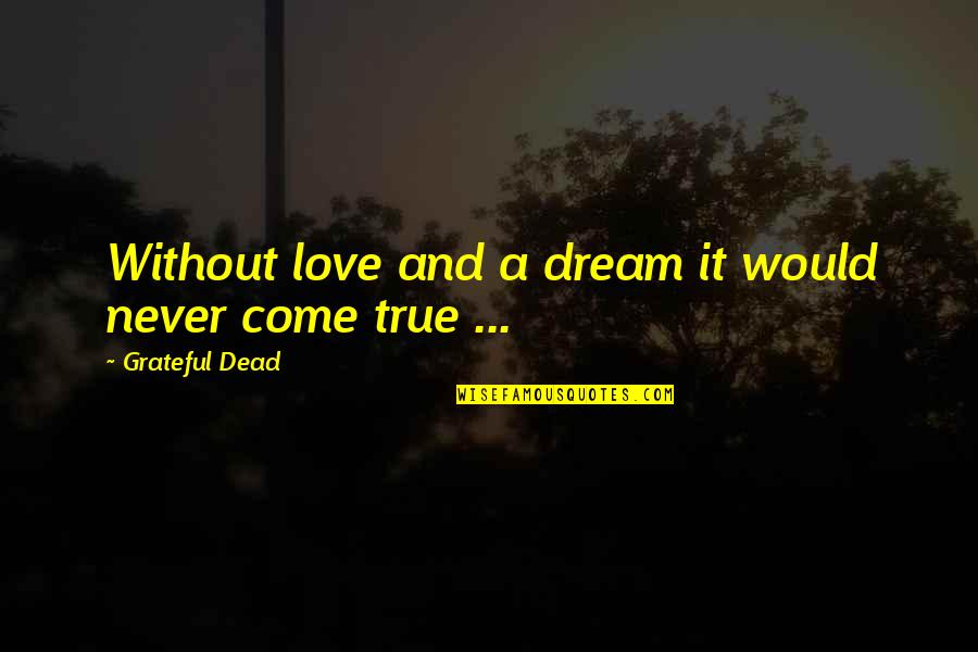 Best Grateful Dead Quotes By Grateful Dead: Without love and a dream it would never Best Grateful Dead Quotes By Grateful Dead: Without love and a dream it would never