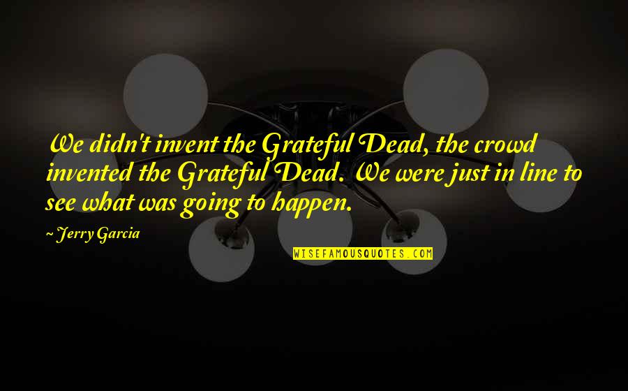 Best Grateful Dead Quotes By Jerry Garcia: We didn't invent the Grateful Dead, the crowd Best Grateful Dead Quotes By Jerry Garcia: We didn't invent the Grateful Dead, the crowd