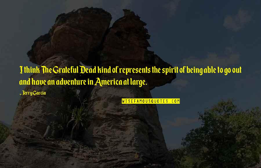 Best Grateful Dead Quotes By Jerry Garcia: I think The Grateful Dead kind of represents Best Grateful Dead Quotes By Jerry Garcia: I think The Grateful Dead kind of represents