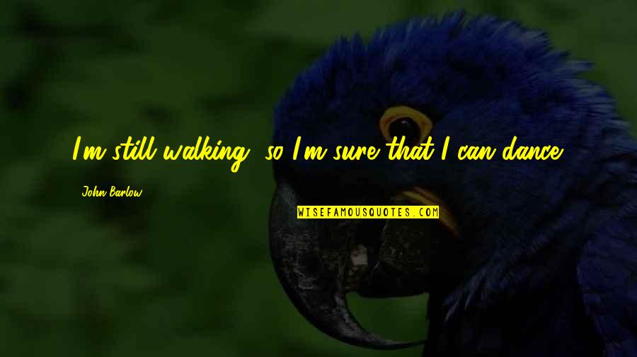 Best Grateful Dead Quotes By John Barlow: I'm still walking, so I'm sure that I Best Grateful Dead Quotes By John Barlow: I'm still walking, so I'm sure that I