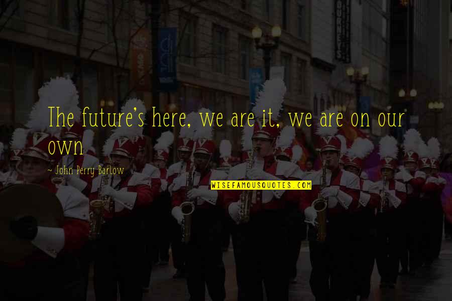 Best Grateful Dead Quotes By John Perry Barlow: The future's here, we are it, we are Best Grateful Dead Quotes By John Perry Barlow: The future's here, we are it, we are