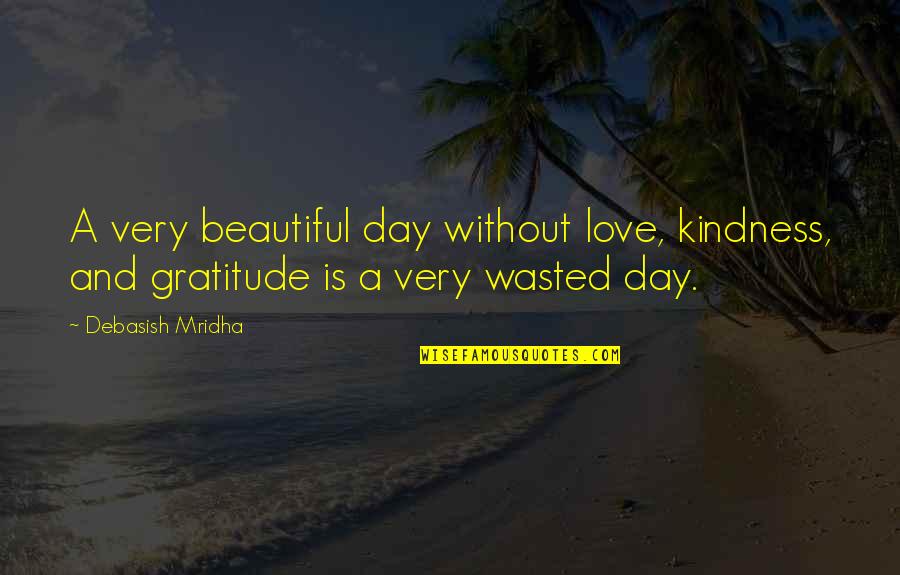 Best Gratitude Quotes By Debasish Mridha: A very beautiful day without love, kindness, and