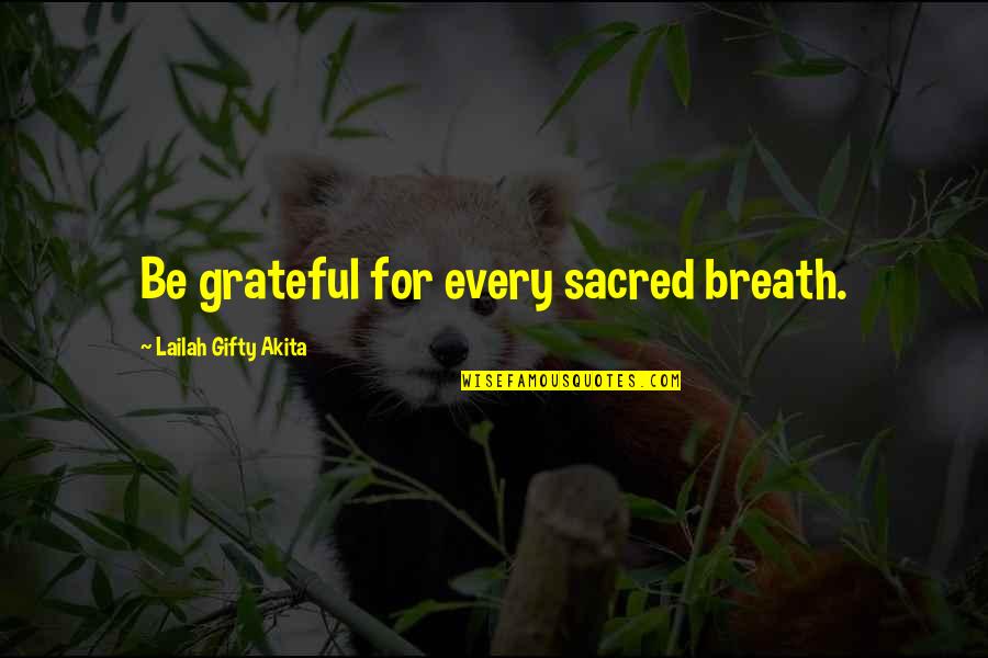 Best Gratitude Quotes By Lailah Gifty Akita: Be grateful for every sacred breath.