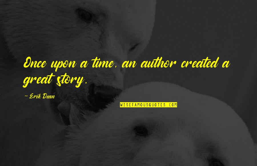 Best Great Author Quotes By Erik Dean: Once upon a time, an author created a