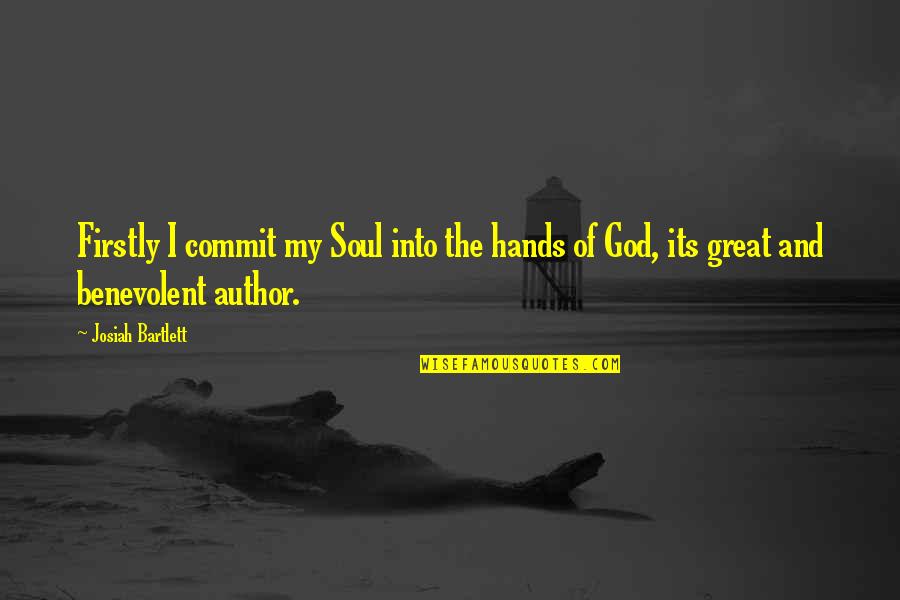 Best Great Author Quotes By Josiah Bartlett: Firstly I commit my Soul into the hands