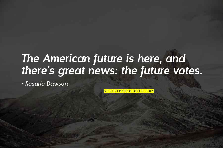 Best Great News Quotes By Rosario Dawson: The American future is here, and there's great