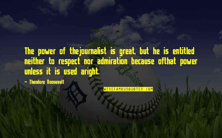 Best Great News Quotes By Theodore Roosevelt: The power of thejournalist is great, but he Best Great News Quotes By Theodore Roosevelt: The power of thejournalist is great, but he