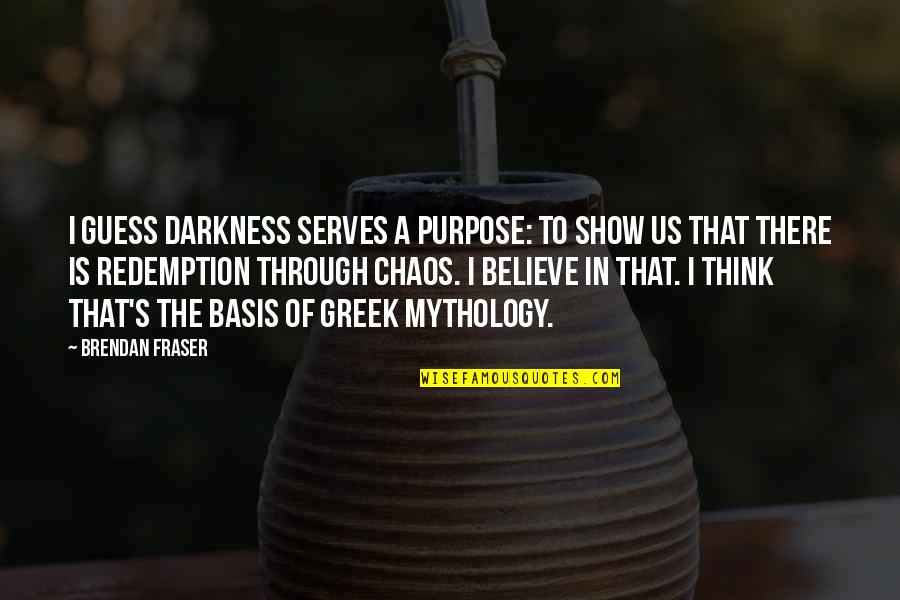 Best Greek Mythology Quotes By Brendan Fraser: I guess darkness serves a purpose: to show