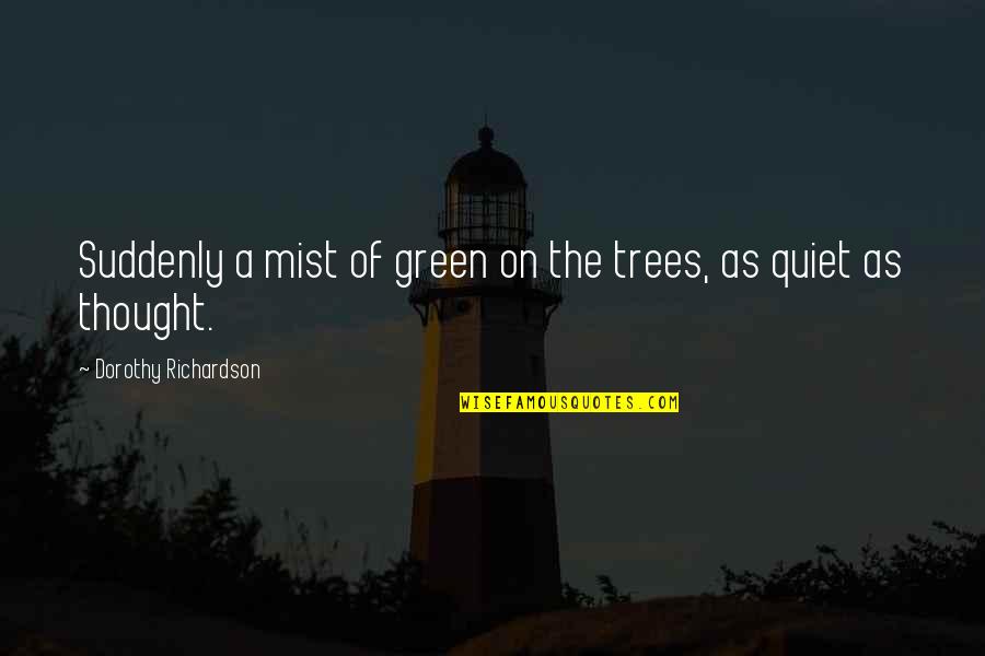 Best Green Trees Quotes By Dorothy Richardson: Suddenly a mist of green on the trees,