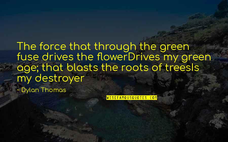 Best Green Trees Quotes By Dylan Thomas: The force that through the green fuse drives
