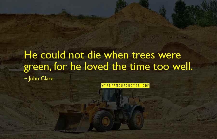 Best Green Trees Quotes By John Clare: He could not die when trees were green,