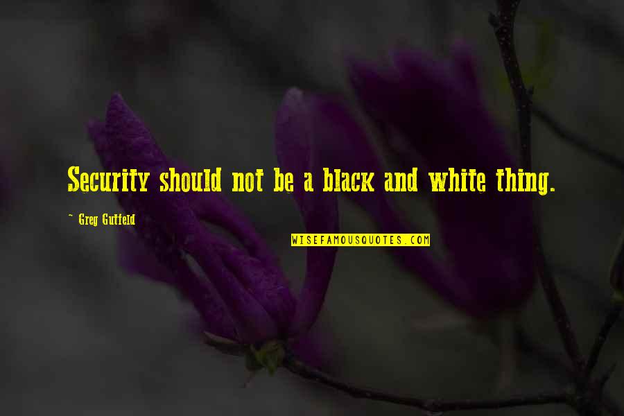 Best Greg Gutfeld Quotes By Greg Gutfeld: Security should not be a black and white