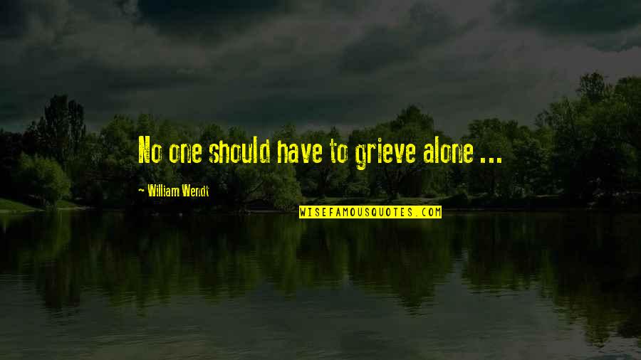 Best Grieving Quotes By William Wendt: No one should have to grieve alone ...