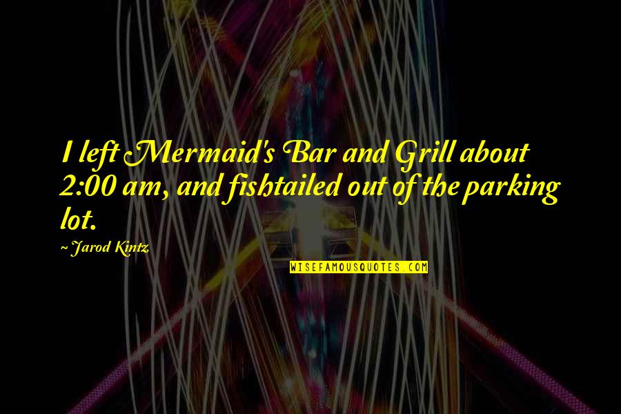 Best Grill Quotes By Jarod Kintz: I left Mermaid's Bar and Grill about 2:00