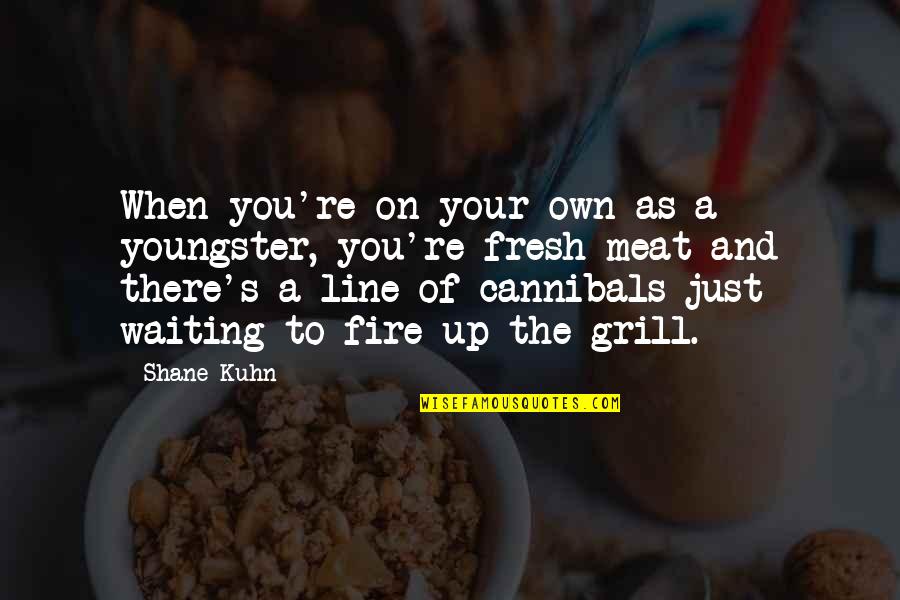 Best Grill Quotes By Shane Kuhn: When you're on your own as a youngster,