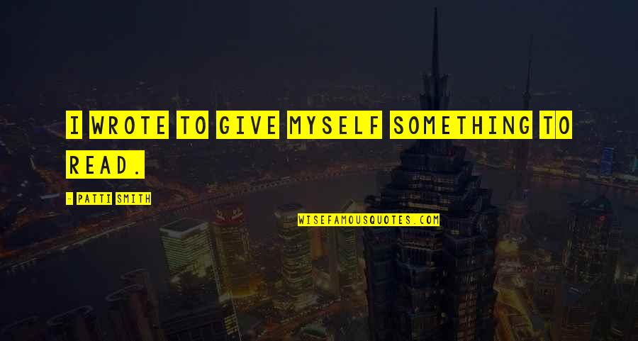 Best Grimlock Quotes By Patti Smith: I wrote to give myself something to read. Best Grimlock Quotes By Patti Smith: I wrote to give myself something to read.