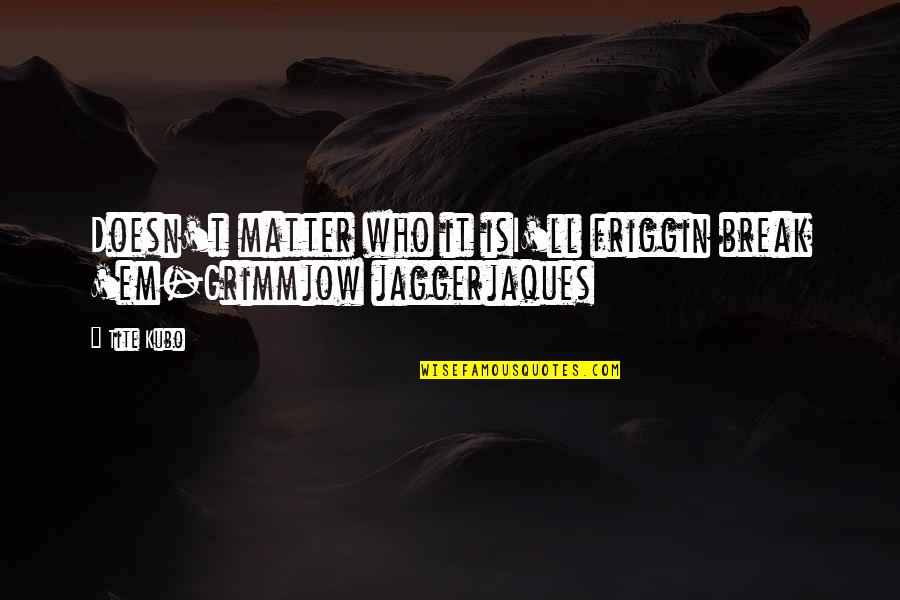 Best Grimmjow Quotes By Tite Kubo: Doesn't matter who it isI'll friggin break 'em-Grimmjow