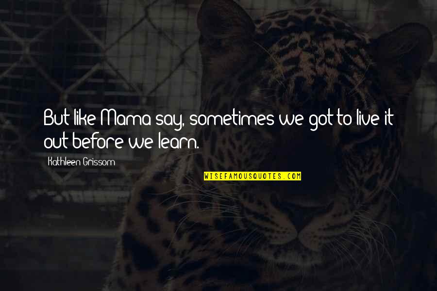 Best Grissom Quotes By Kathleen Grissom: But like Mama say, sometimes we got to