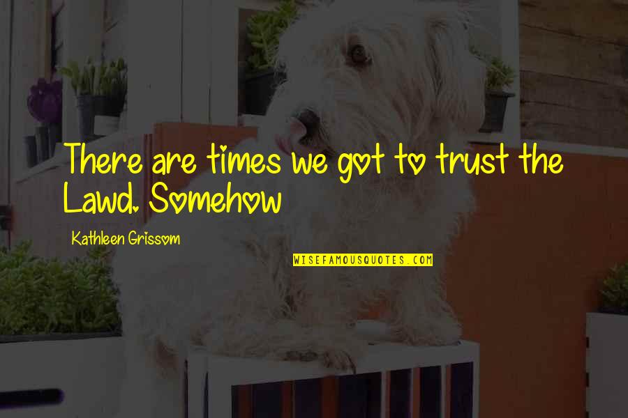 Best Grissom Quotes By Kathleen Grissom: There are times we got to trust the