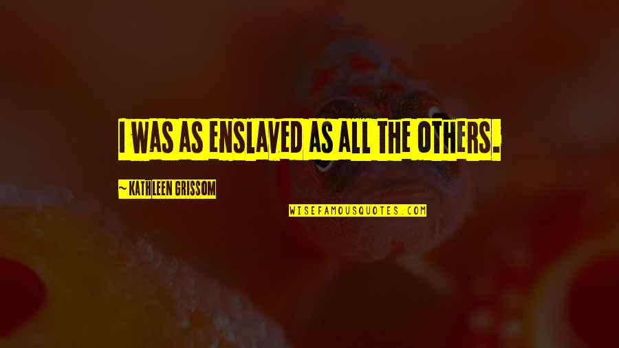 Best Grissom Quotes By Kathleen Grissom: I was as enslaved as all the others.