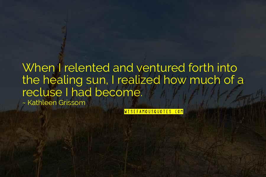 Best Grissom Quotes By Kathleen Grissom: When I relented and ventured forth into the