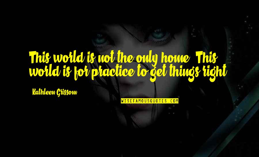 Best Grissom Quotes By Kathleen Grissom: This world is not the only home. This