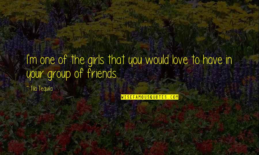 Best Group Friends Quotes By Tila Tequila: I'm one of the girls that you would