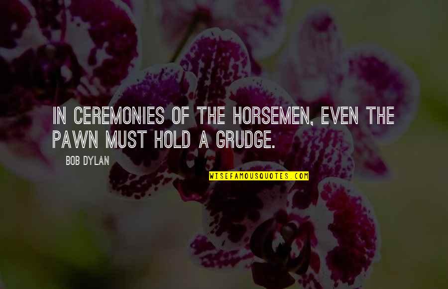 Best Grudge Quotes By Bob Dylan: In ceremonies of the horsemen, even the pawn