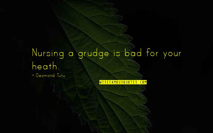 Best Grudge Quotes By Desmond Tutu: Nursing a grudge is bad for your heath.