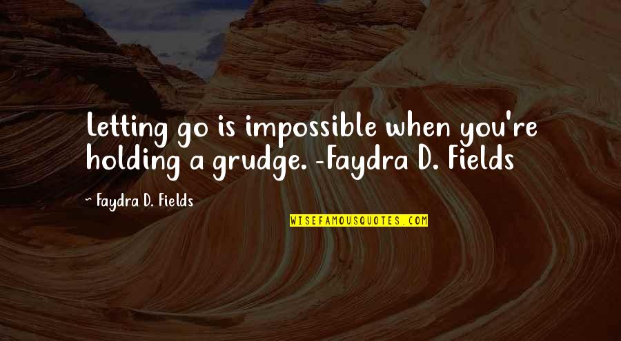 Best Grudge Quotes By Faydra D. Fields: Letting go is impossible when you're holding a