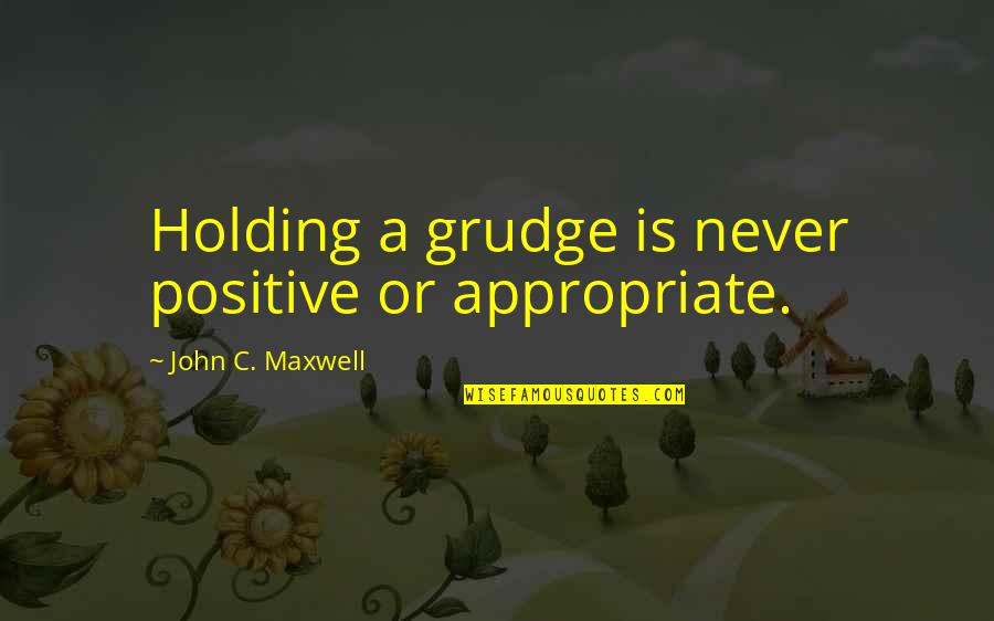Best Grudge Quotes By John C. Maxwell: Holding a grudge is never positive or appropriate.