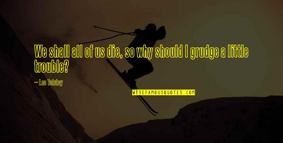 Best Grudge Quotes By Leo Tolstoy: We shall all of us die, so why