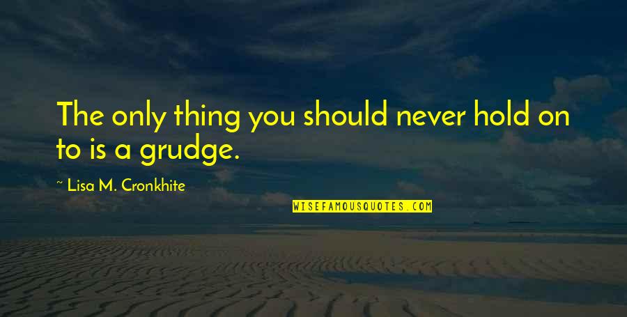 Best Grudge Quotes By Lisa M. Cronkhite: The only thing you should never hold on