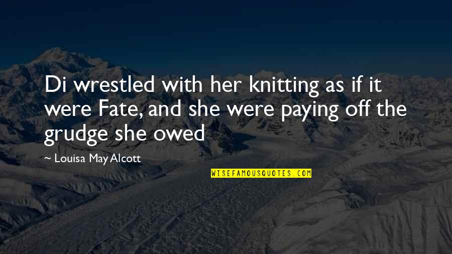 Best Grudge Quotes By Louisa May Alcott: Di wrestled with her knitting as if it