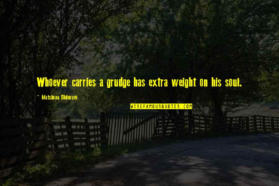 Best Grudge Quotes By Matshona Dhliwayo: Whoever carries a grudge has extra weight on