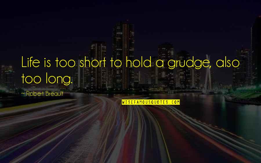 Best Grudge Quotes By Robert Breault: Life is too short to hold a grudge,