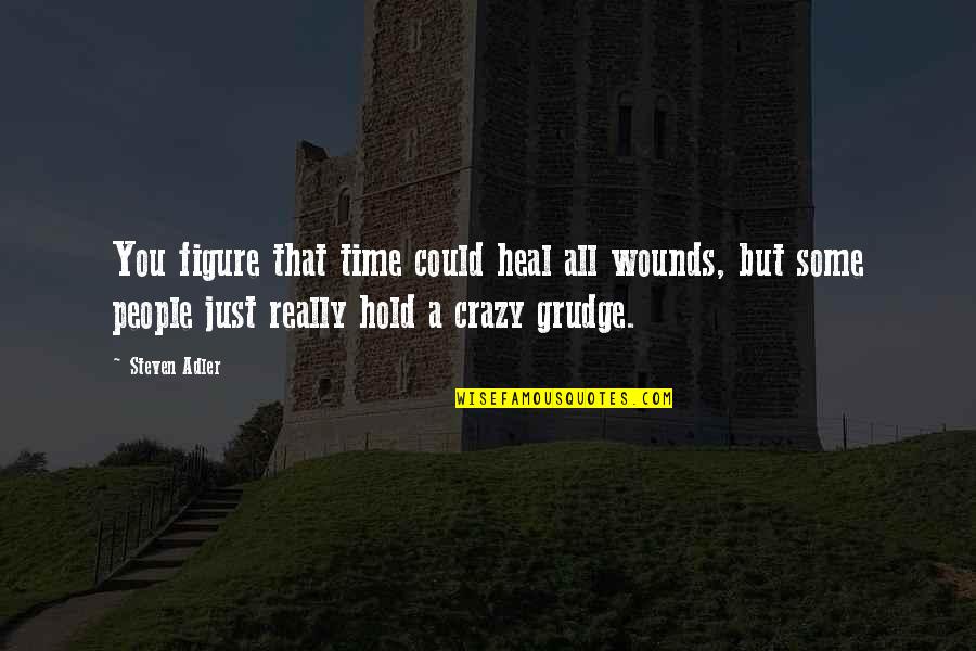 Best Grudge Quotes By Steven Adler: You figure that time could heal all wounds,