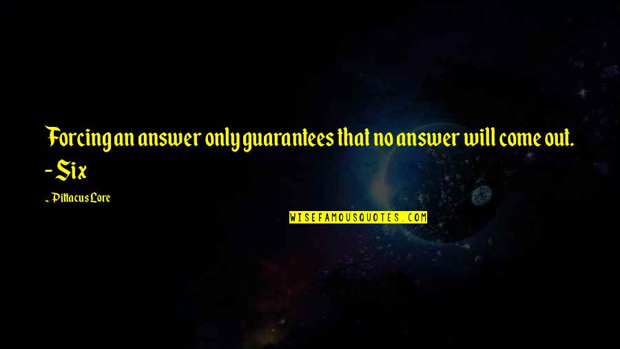 Best Guarantees Quotes By Pittacus Lore: Forcing an answer only guarantees that no answer