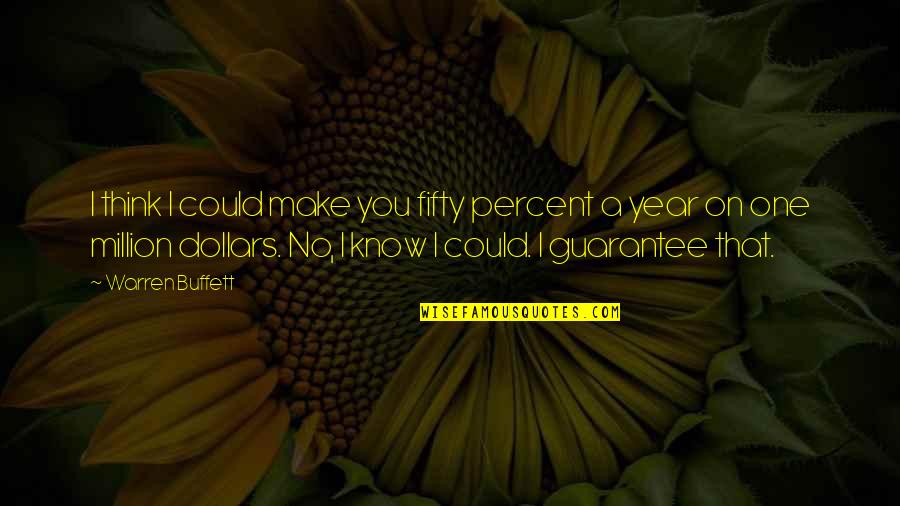 Best Guarantees Quotes By Warren Buffett: I think I could make you fifty percent Best Guarantees Quotes By Warren Buffett: I think I could make you fifty percent