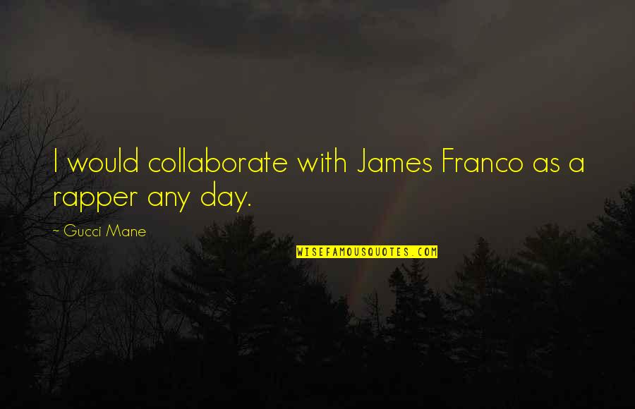 Best Gucci Mane Quotes By Gucci Mane: I would collaborate with James Franco as a