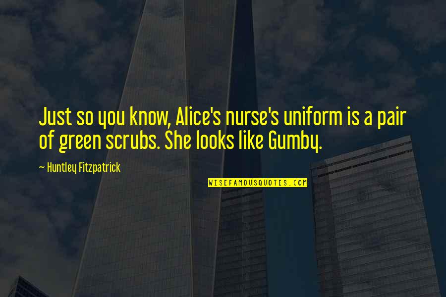 Best Gumby Quotes By Huntley Fitzpatrick: Just so you know, Alice's nurse's uniform is